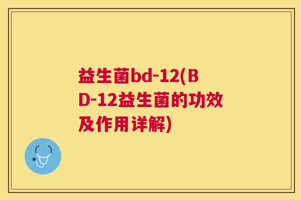 益生菌bd-12(BD-12益生菌的功效及作用详解)