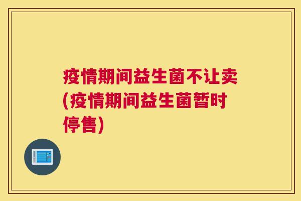 疫情期间益生菌不让卖(疫情期间益生菌暂时停售)