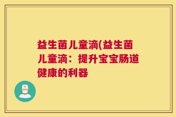 益生菌儿童滴(益生菌儿童滴：提升宝宝肠道健康的利器