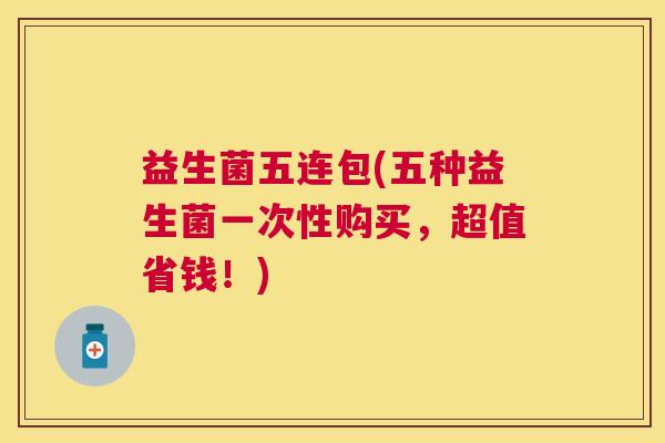益生菌五连包(五种益生菌一次性购买，超值省钱！)