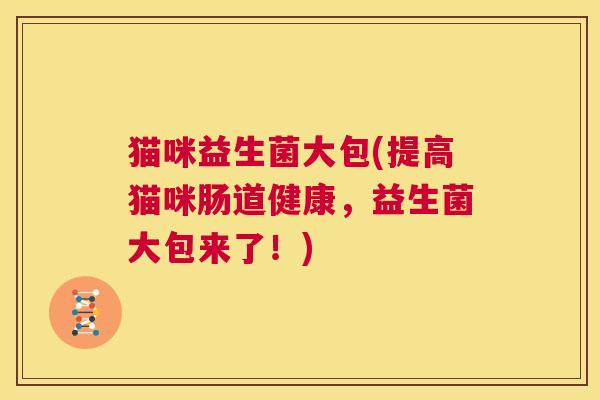 猫咪益生菌大包(提高猫咪肠道健康，益生菌大包来了！)