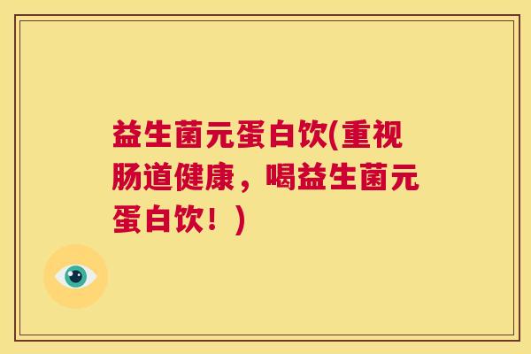 益生菌元蛋白饮(重视肠道健康，喝益生菌元蛋白饮！)