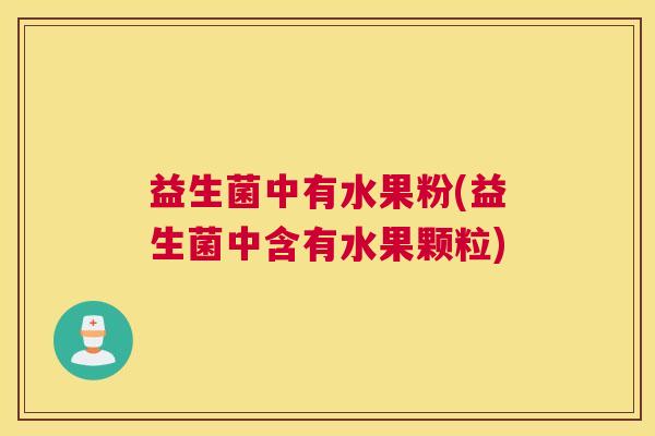 益生菌中有水果粉(益生菌中含有水果颗粒)