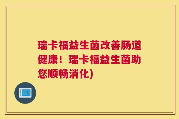 瑞卡福益生菌改善肠道健康！瑞卡福益生菌助您顺畅消化)
