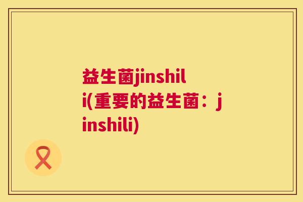 益生菌jinshili(重要的益生菌：jinshili)