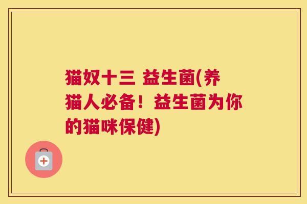 猫奴十三 益生菌(养猫人必备！益生菌为你的猫咪保健)