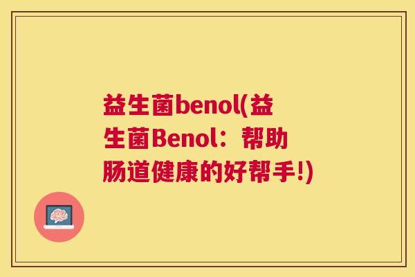 益生菌benol(益生菌Benol：帮助肠道健康的好帮手!)