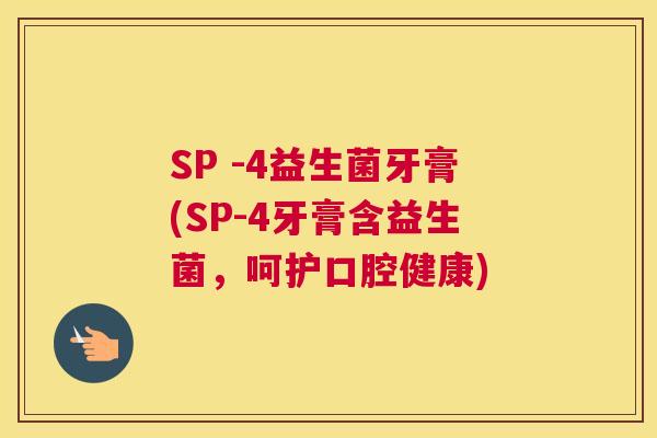 SP -4益生菌牙膏(SP-4牙膏含益生菌，呵护口腔健康)