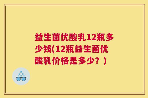 益生菌优酸乳12瓶多少钱(12瓶益生菌优酸乳价格是多少?) 益生菌优酸乳12瓶多少钱(12瓶益生菌优酸乳价格是多少?)