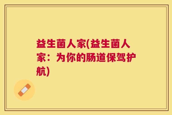 益生菌人家(益生菌人家：为你的肠道保驾护航)