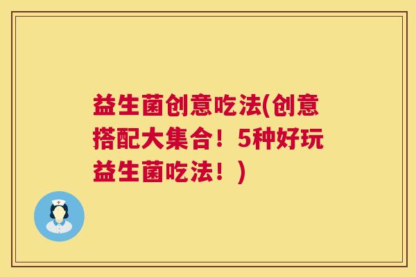 益生菌创意吃法(创意搭配大集合！5种好玩益生菌吃法！)