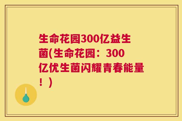 生命花园300亿益生菌(生命花园：300亿优生菌闪耀青春能量！)