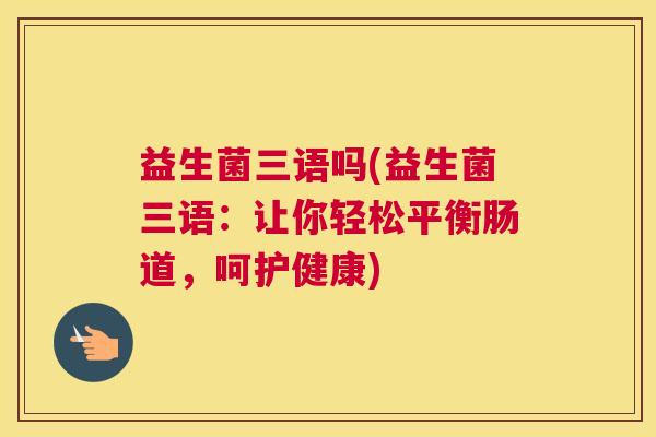 益生菌三语吗(益生菌三语：让你轻松平衡肠道，呵护健康)