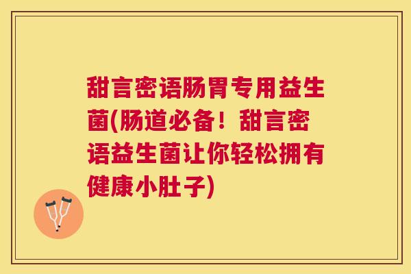甜言密语肠胃专用益生菌(肠道必备！甜言密语益生菌让你轻松拥有健康小肚子)