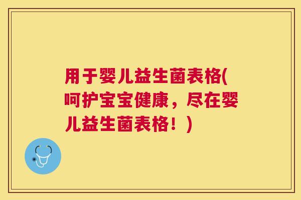 用于婴儿益生菌表格(呵护宝宝健康,尽在婴儿益生菌表格!) 用于婴儿益生菌表格(呵护宝宝健康,尽在婴儿益生菌表格!)