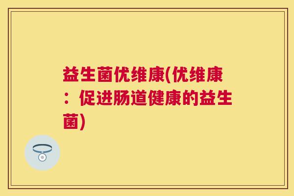 益生菌优维康(优维康：促进肠道健康的益生菌)