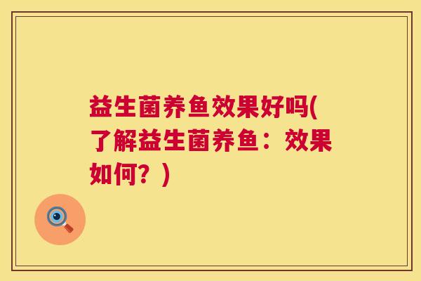 益生菌养鱼效果好吗(了解益生菌养鱼:效果如何?) 益生菌养鱼效果好吗(了解益生菌养鱼:效果如何?)
