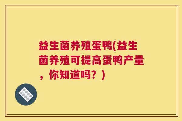 益生菌养殖蛋鸭(益生菌养殖可提高蛋鸭产量,你知道吗?) 益生菌养殖蛋鸭(益生菌养殖可提高蛋鸭产量,你知道吗?)