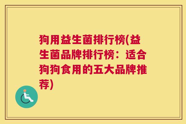 狗用益生菌排行榜(益生菌品牌排行榜：适合狗狗食用的五大品牌推荐)