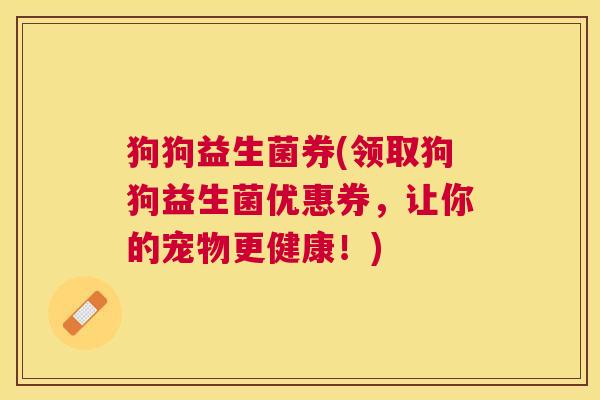 狗狗益生菌券(领取狗狗益生菌优惠券，让你的宠物更健康！)
