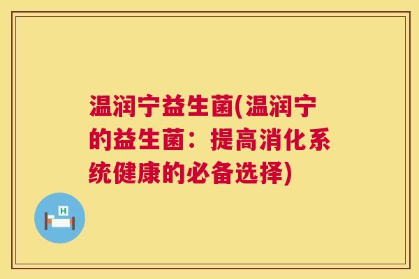 温润宁益生菌(温润宁的益生菌：提高消化系统健康的必备选择)