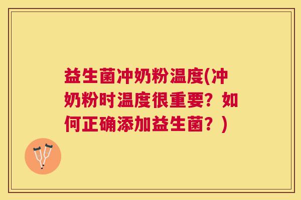 益生菌冲奶粉温度(冲奶粉时温度很重要?如何正确添加益生菌?) 益生菌冲奶粉温度(冲奶粉时温度很重要?如何正确添加益生菌?)