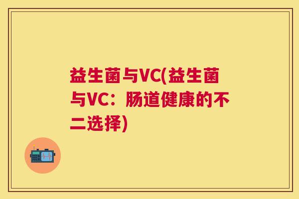 益生菌与VC(益生菌与VC：肠道健康的不二选择)