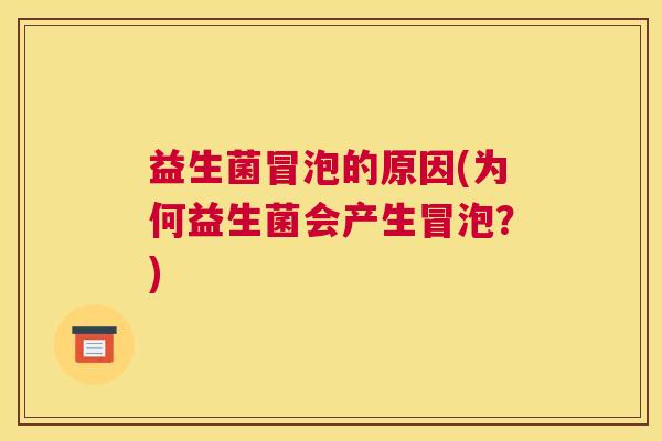 益生菌冒泡的原因(为何益生菌会产生冒泡？)