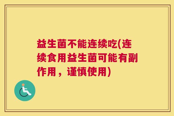 益生菌不能连续吃(连续食用益生菌可能有副作用，谨慎使用)