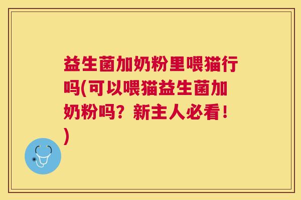 益生菌加奶粉里喂猫行吗(可以喂猫益生菌加奶粉吗？新主人必看！)