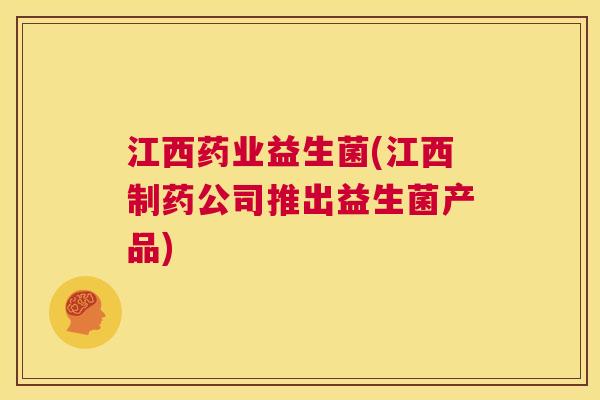 江西药业益生菌(江西制药公司推出益生菌产品) 江西药业益生菌(江西制药公司推出益生菌产品)