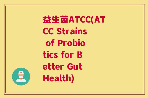 益生菌ATCC(ATCC Strains of Probiotics for Better Gut Health) 益生菌ATCC(ATCC Strains of Probiotics for Better Gut Health)