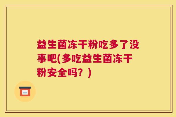 益生菌冻干粉吃多了没事吧(多吃益生菌冻干粉安全吗？)