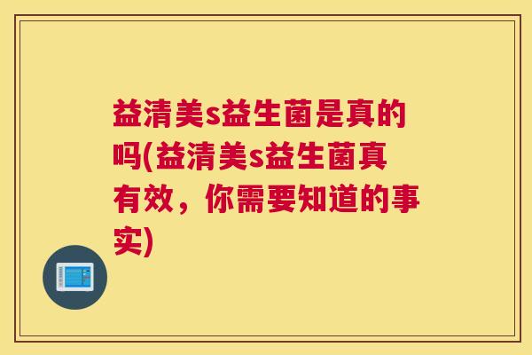 益清美s益生菌是真的吗(益清美s益生菌真有效,你需要知道的事实) 益清美s益生菌是真的吗(益清美s益生菌真有效,你需要知道的事实)