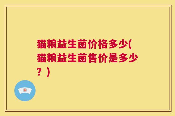 猫粮益生菌价格多少(猫粮益生菌售价是多少？)
