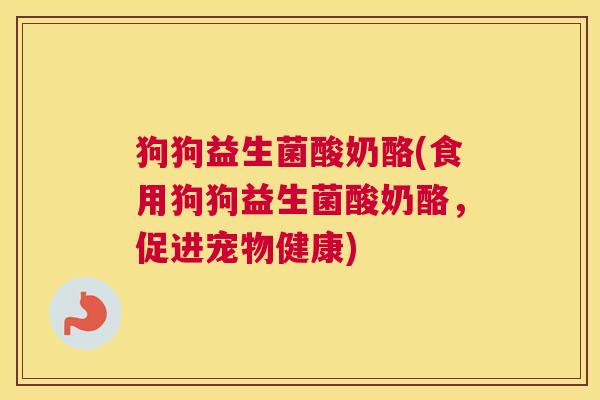 狗狗益生菌酸奶酪(食用狗狗益生菌酸奶酪，促进宠物健康)