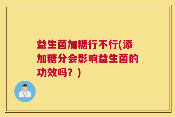 益生菌加糖行不行(添加糖分会影响益生菌的功效吗？)