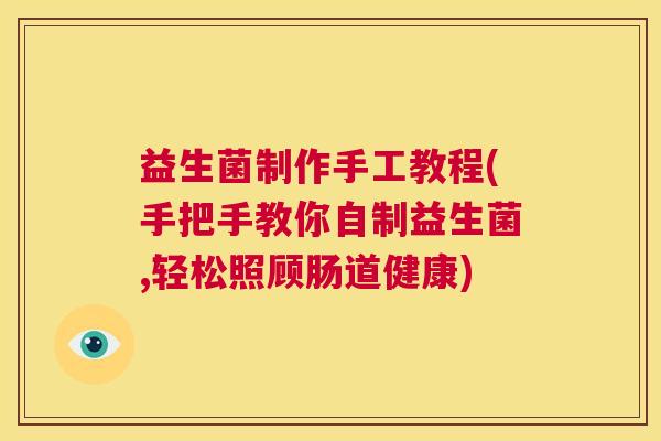 益生菌制作手工教程(手把手教你自制益生菌,轻松照顾肠道健康)