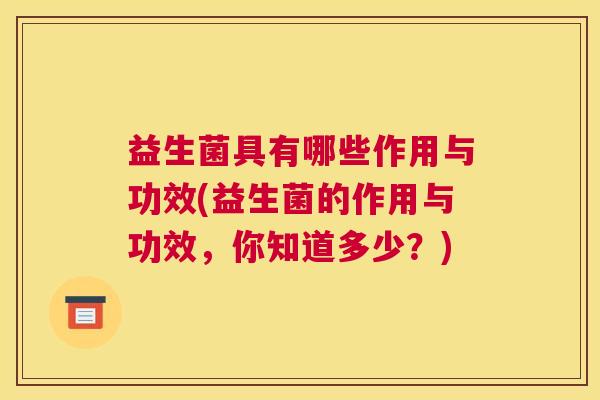 益生菌具有哪些作用与功效(益生菌的作用与功效，你知道多少？)