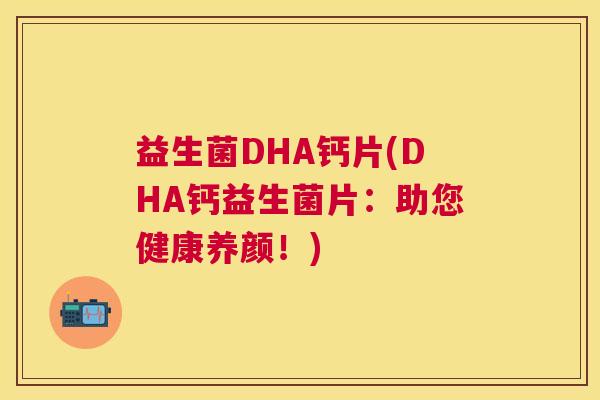 益生菌DHA钙片(DHA钙益生菌片：助您健康养颜！)