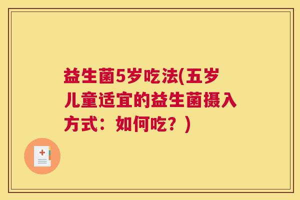 益生菌5岁吃法(五岁儿童适宜的益生菌摄入方式：如何吃？)