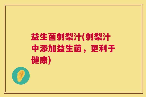 益生菌刺梨汁(刺梨汁中添加益生菌，更利于健康)