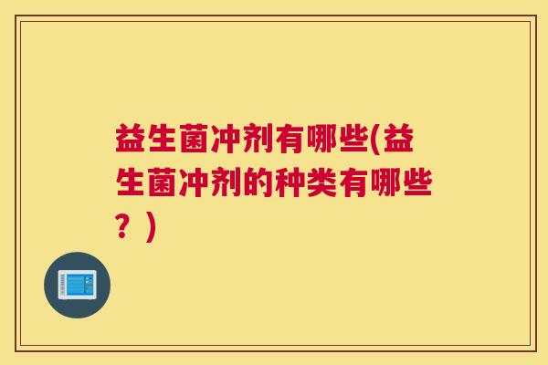 益生菌冲剂有哪些(益生菌冲剂的种类有哪些？)