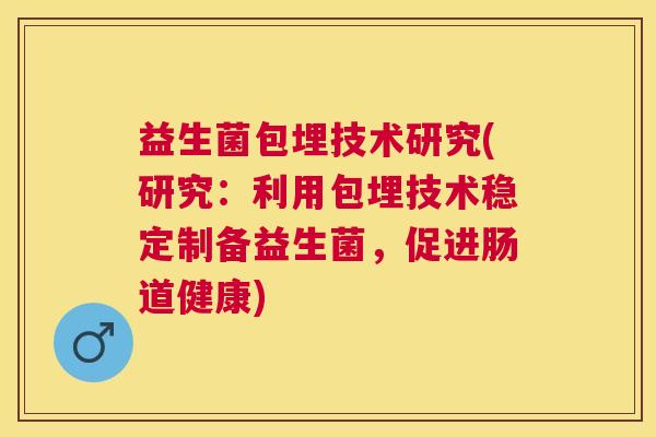 益生菌包埋技术研究(研究：利用包埋技术稳定制备益生菌，促进肠道健康)