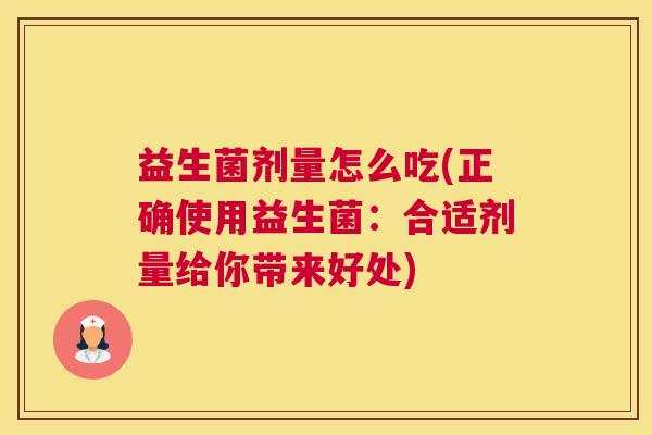 益生菌剂量怎么吃(正确使用益生菌：合适剂量给你带来好处)