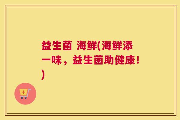 益生菌 海鲜(海鲜添一味，益生菌助健康！)