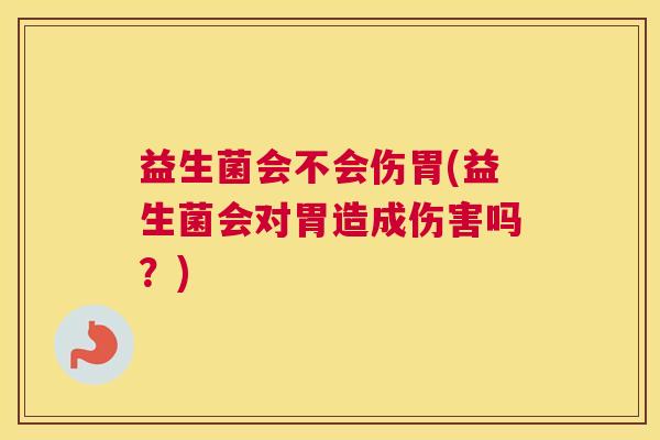 益生菌会不会伤胃(益生菌会对胃造成伤害吗?) 益生菌会不会伤胃(益生菌会对胃造成伤害吗?)