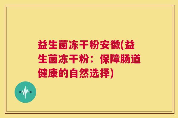 益生菌冻干粉安徽(益生菌冻干粉：保障肠道健康的自然选择)
