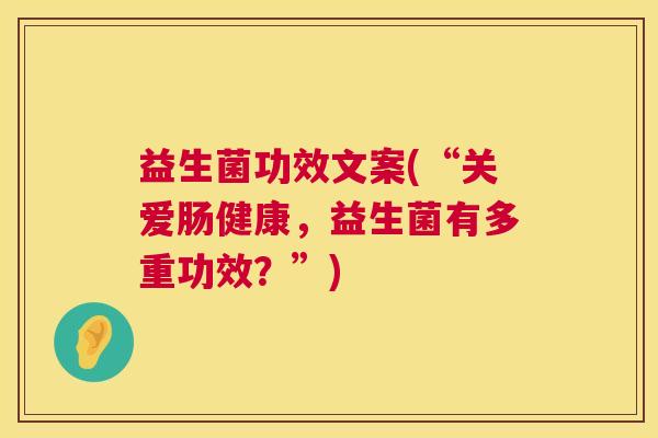 益生菌功效文案(“关爱肠健康，益生菌有多重功效？”)