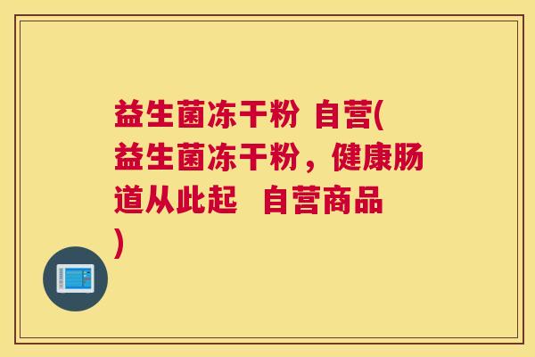 益生菌冻干粉 自营(益生菌冻干粉，健康肠道从此起  自营商品)